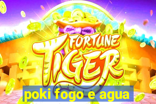 poki fogo e agua